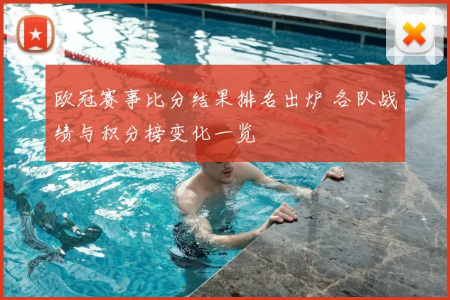 欧冠赛事比分结果排名出炉 各队战绩与积分榜变化一览