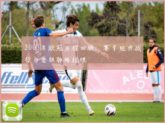 2003年欧冠历程回顾：赛季经典战役与晋级脉络梳理