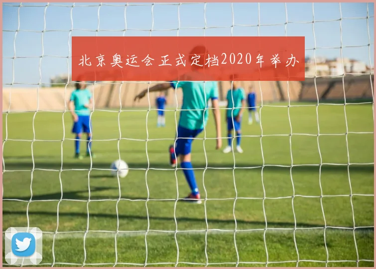 北京奥运会正式定档2020年举办