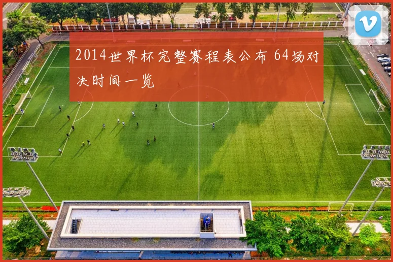 2014世界杯完整赛程表公布 64场对决时间一览