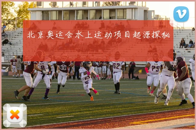 北京奥运会水上运动项目起源探秘